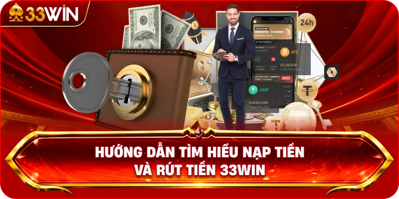 Hướng Dẫn Tìm Hiểu Nạp Tiền Và Rút Tiền 33WIN
